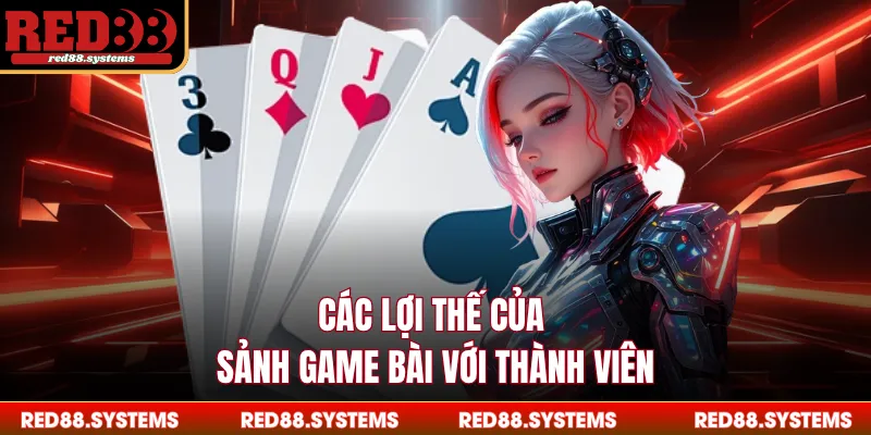 Các lợi thế của sảnh game bài với thành viên