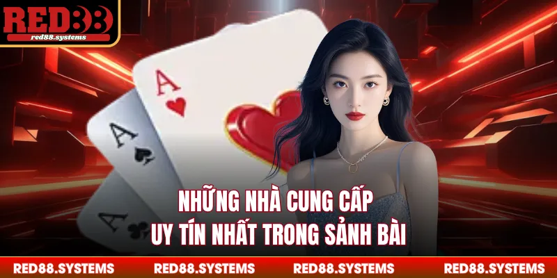 Những nhà cung cấp uy tín nhất trong sảnh bài
